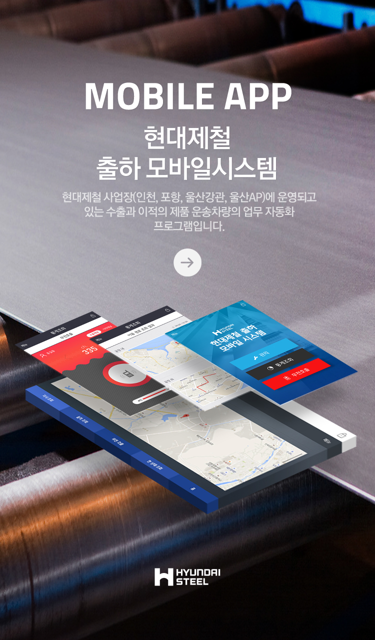 MOBILE APP 현대제철 출하 모바일시스템 : 현대제철 사업장(인천, 포항, 울산강관, 울산AP)에 운영되고 있는 수출과 이적의 제품 운송차량의 업무 자동화 프로그램 입니다.